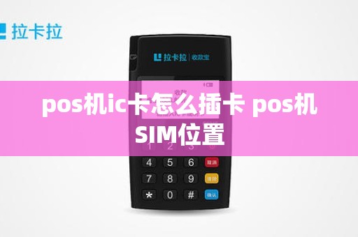 pos机ic卡怎么插卡 pos机SIM位置