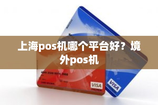 上海pos机哪个平台好？境外pos机