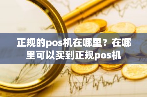 正规的pos机在哪里？在哪里可以买到正规pos机