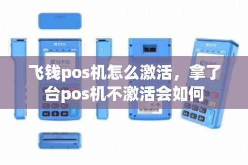 飞钱pos机怎么激活，拿了台pos机不激活会如何