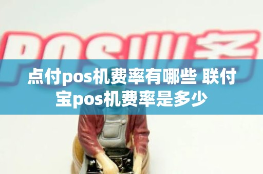 点付pos机费率有哪些 联付宝pos机费率是多少