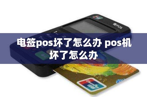 电签pos坏了怎么办 pos机坏了怎么办