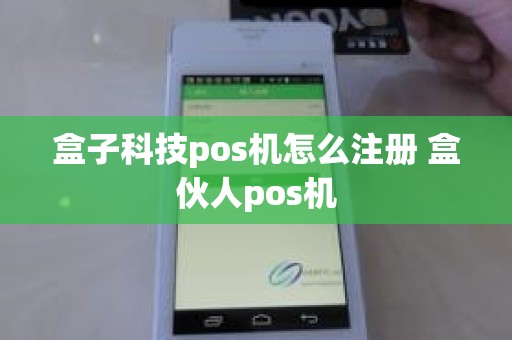 盒子科技pos机怎么注册 盒伙人pos机