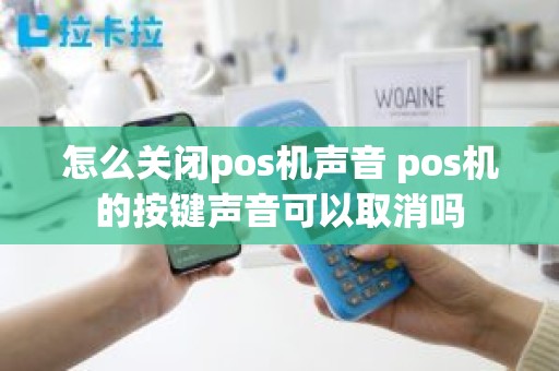 怎么关闭pos机声音 pos机的按键声音可以取消吗