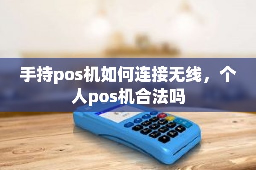 手持pos机如何连接无线，个人pos机合法吗