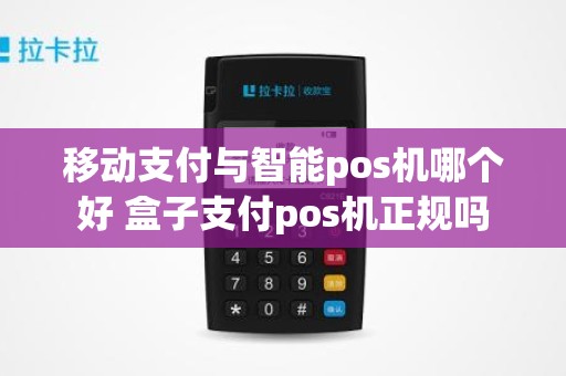 移动支付与智能pos机哪个好 盒子支付pos机正规吗