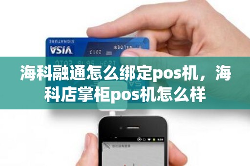 海科融通怎么绑定pos机，海科店掌柜pos机怎么样