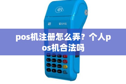 pos机注册怎么弄？个人pos机合法吗