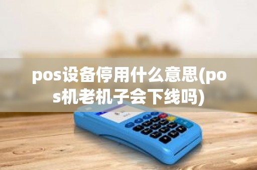 pos设备停用什么意思(pos机老机子会下线吗)