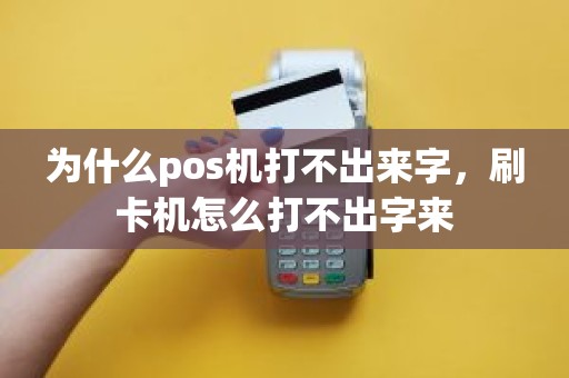 为什么pos机打不出来字，刷卡机怎么打不出字来