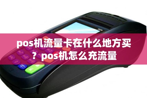 pos机流量卡在什么地方买？pos机怎么充流量