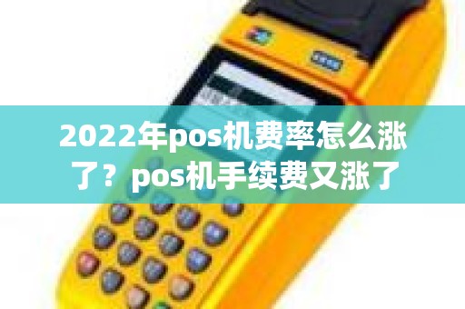 2022年pos机费率怎么涨了？pos机手续费又涨了