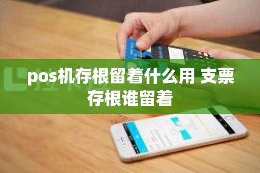 pos机存根留着什么用 支票存根谁留着