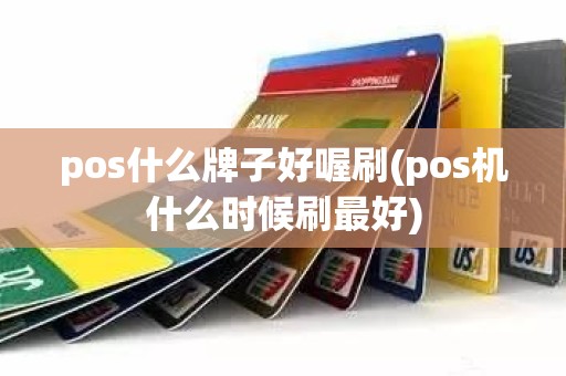 pos什么牌子好喔刷(pos机什么时候刷最好)