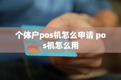 个体户pos机怎么申请 pos机怎么用