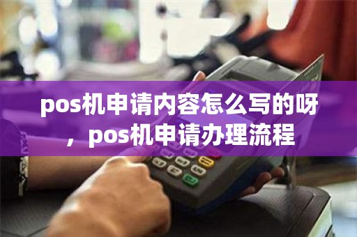 pos机申请内容怎么写的呀，pos机申请办理流程