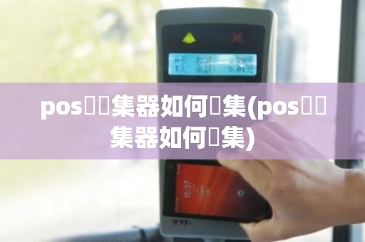 pos機採集器如何採集(pos機採集器如何採集)