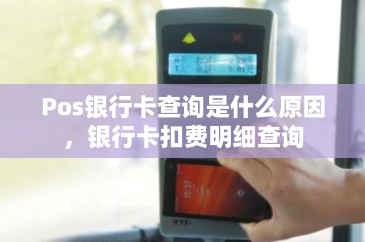 Pos银行卡查询是什么原因，银行卡扣费明细查询