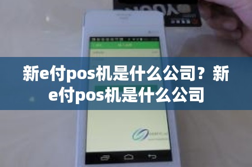 新e付pos机是什么公司？新e付pos机是什么公司