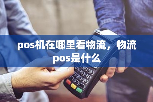 pos机在哪里看物流，物流pos是什么