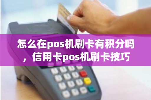 怎么在pos机刷卡有积分吗，信用卡pos机刷卡技巧