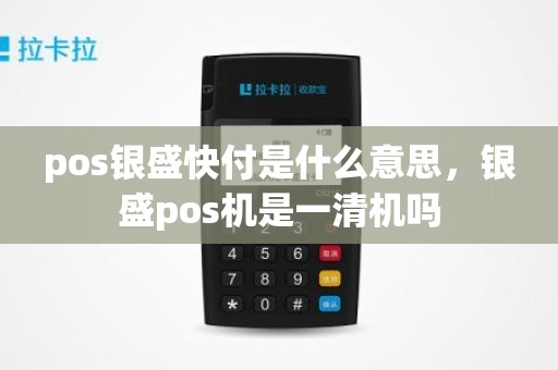 pos银盛快付是什么意思，银盛pos机是一清机吗