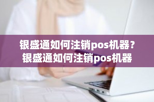 银盛通如何注销pos机器？银盛通如何注销pos机器