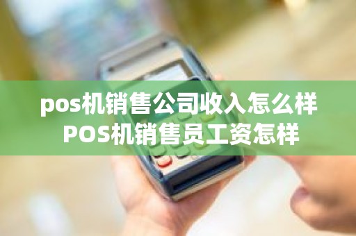 pos机销售公司收入怎么样 POS机销售员工资怎样