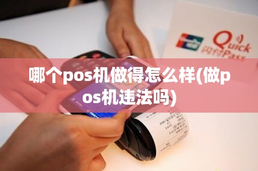 哪个pos机做得怎么样(做pos机违法吗)