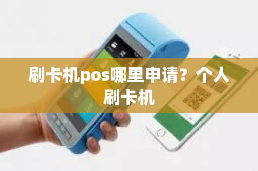 刷卡机pos哪里申请？个人刷卡机