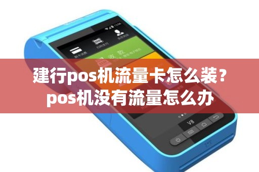 建行pos机流量卡怎么装？pos机没有流量怎么办