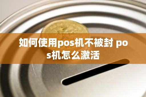 如何使用pos机不被封 pos机怎么激活