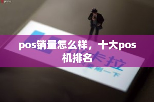 pos销量怎么样，十大pos机排名