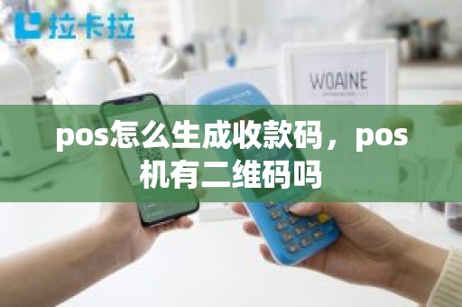 pos怎么生成收款码，pos机有二维码吗