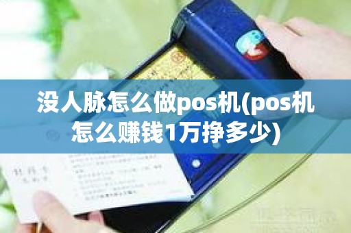 没人脉怎么做pos机(pos机怎么赚钱1万挣多少)