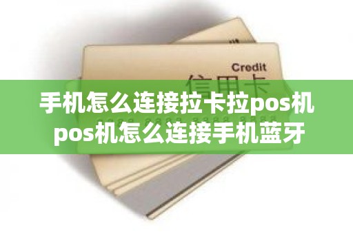 手机怎么连接拉卡拉pos机 pos机怎么连接手机蓝牙