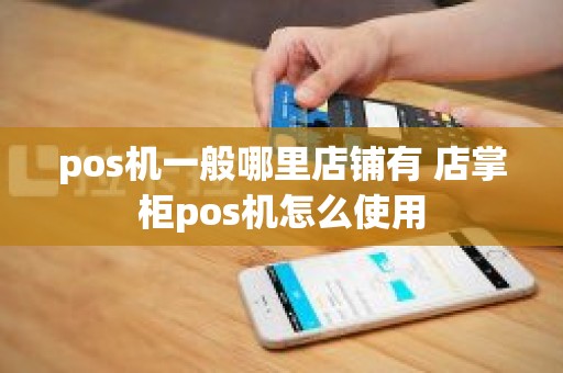 pos机一般哪里店铺有 店掌柜pos机怎么使用