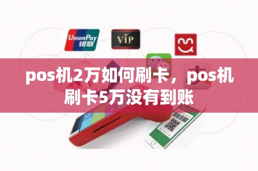 pos机2万如何刷卡，pos机刷卡5万没有到账