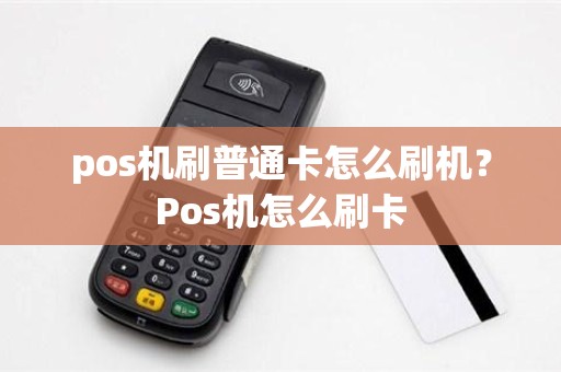 pos机刷普通卡怎么刷机？Pos机怎么刷卡