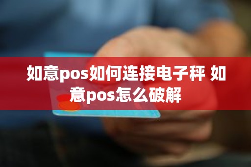 如意pos如何连接电子秤 如意pos怎么破解