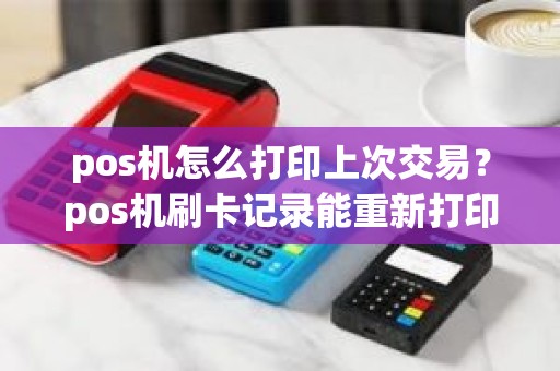 pos机怎么打印上次交易？pos机刷卡记录能重新打印吗