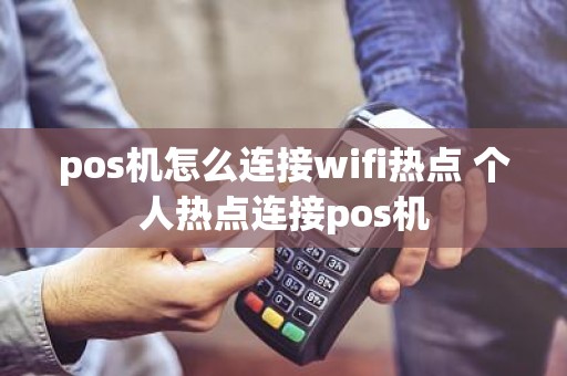 pos机怎么连接wifi热点 个人热点连接pos机