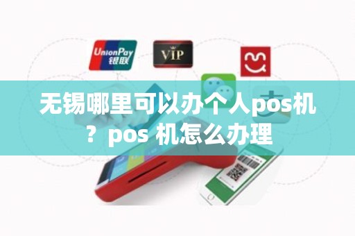 无锡哪里可以办个人pos机？pos 机怎么办理