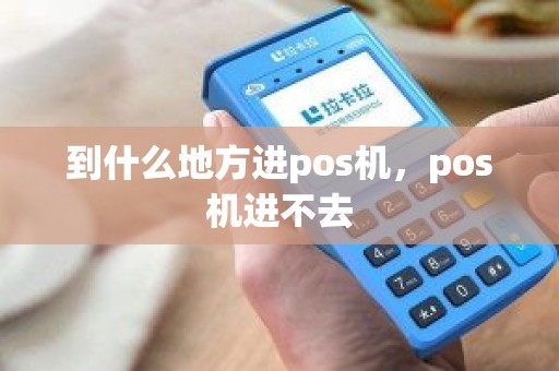 到什么地方进pos机，pos机进不去