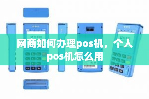 网商如何办理pos机，个人pos机怎么用