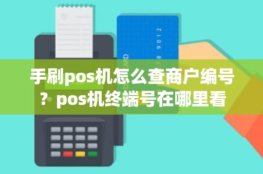 手刷pos机怎么查商户编号？pos机终端号在哪里看