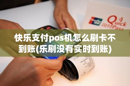 快乐支付pos机怎么刷卡不到账(乐刷没有实时到账)