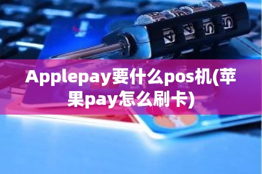 Applepay要什么pos机(苹果pay怎么刷卡)