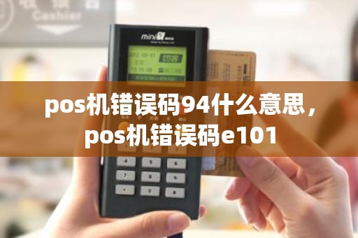 pos机错误码94什么意思，pos机错误码e101