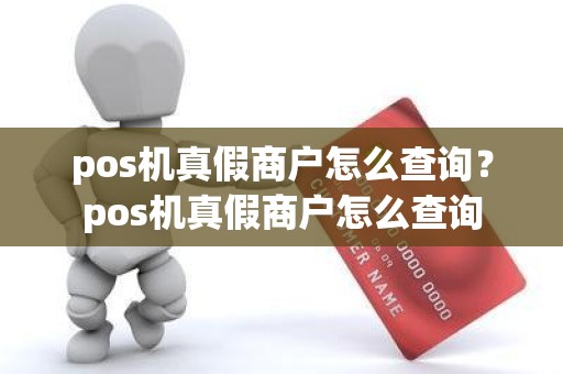 pos机真假商户怎么查询？pos机真假商户怎么查询